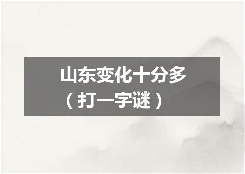 山东变化十分多（打一字谜）