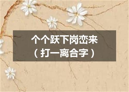 个个跃下岗峦来（打一离合字）