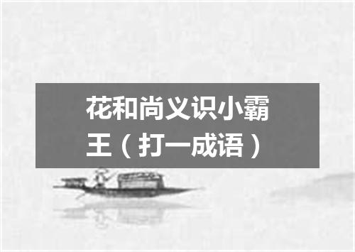 花和尚义识小霸王（打一成语）