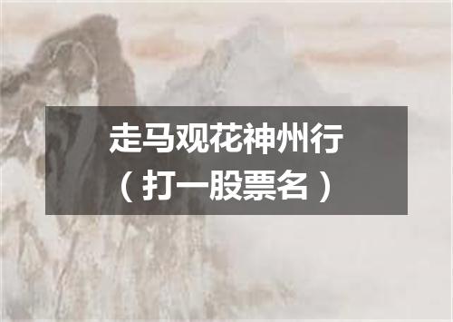 走马观花神州行（打一股票名）