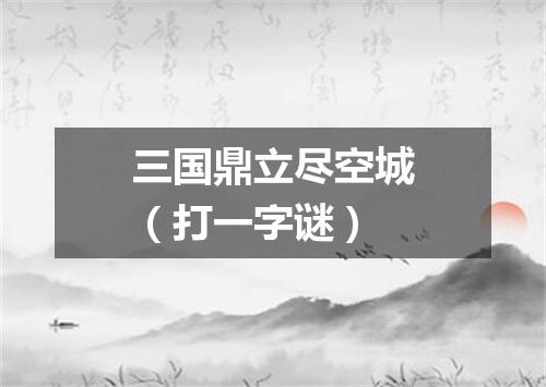 三国鼎立尽空城（打一字谜）