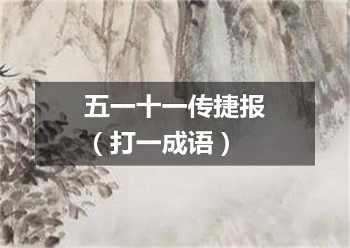 五一十一传捷报（打一成语）