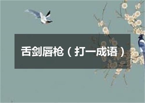 舌剑唇枪（打一成语）