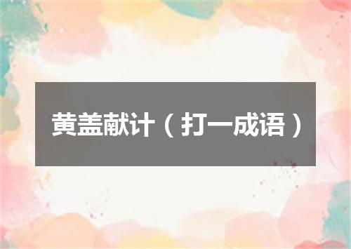 黄盖献计（打一成语）