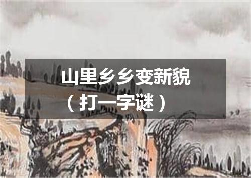 山里乡乡变新貌（打一字谜）