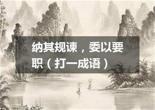 纳其规谏，委以要职（打一成语）