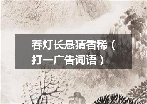 春灯长悬猜者稀（打一广告词语）