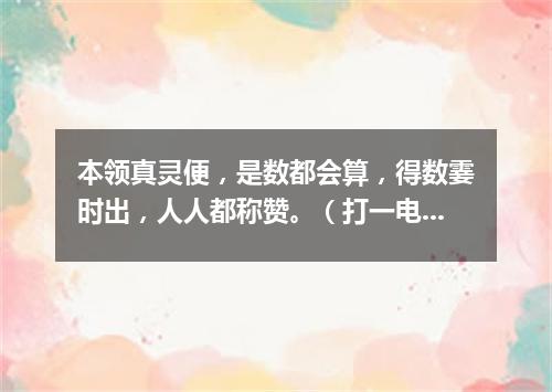 本领真灵便，是数都会算，得数霎时出，人人都称赞。（打一电子器材）