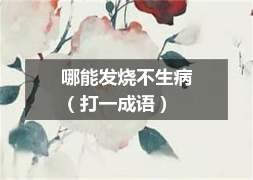 哪能发烧不生病（打一成语）