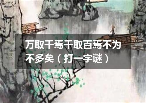 万取千焉千取百焉不为不多矣（打一字谜）