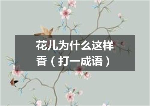 花儿为什么这样香（打一成语）