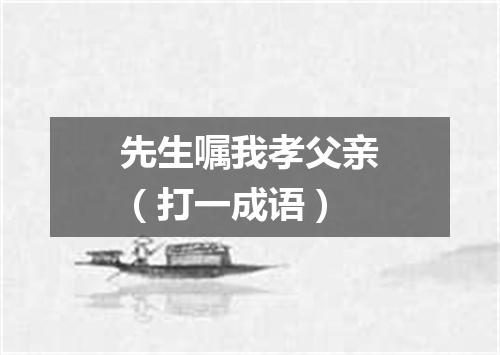 先生嘱我孝父亲（打一成语）