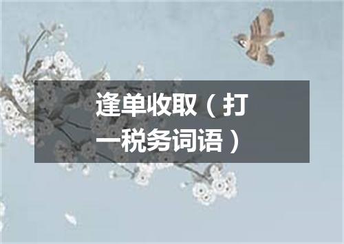 逢单收取（打一税务词语）