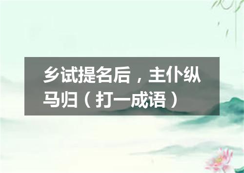 乡试提名后，主仆纵马归（打一成语）
