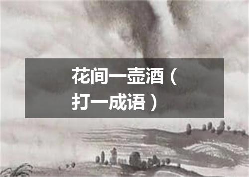 花间一壶酒（打一成语）