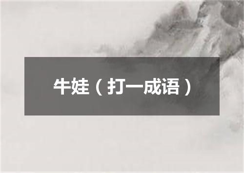 牛娃（打一成语）