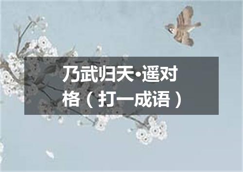 乃武归天·遥对格（打一成语）