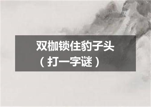 双枷锁住豹子头（打一字谜）