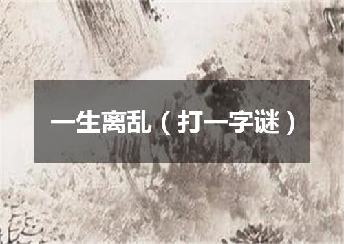 一生离乱（打一字谜）