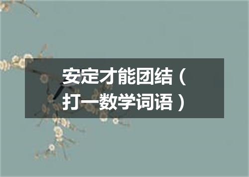安定才能团结（打一数学词语）