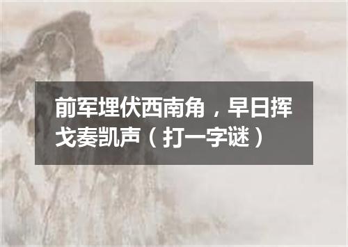 前军埋伏西南角，早日挥戈奏凯声（打一字谜）