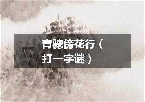 青骢傍花行（打一字谜）