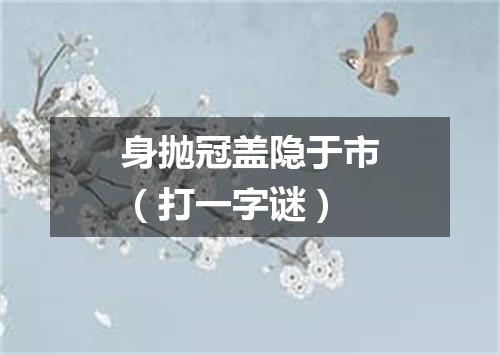 身抛冠盖隐于市（打一字谜）