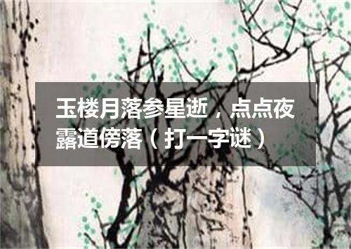 玉楼月落参星逝，点点夜露道傍落（打一字谜）