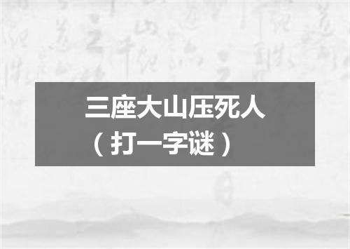 三座大山压死人（打一字谜）