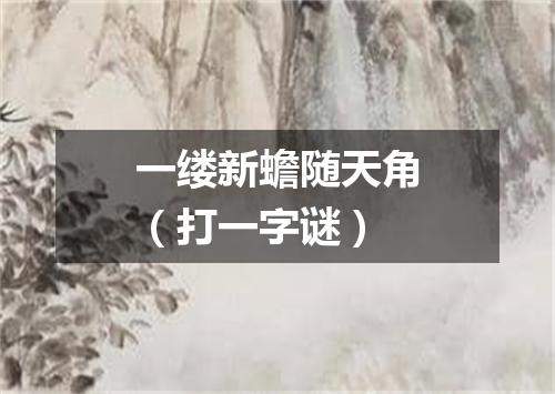 一缕新蟾随天角（打一字谜）