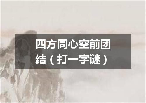 四方同心空前团结（打一字谜）