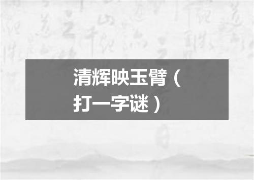 清辉映玉臂（打一字谜）