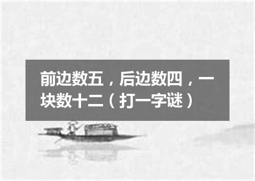 前边数五，后边数四，一块数十二（打一字谜）