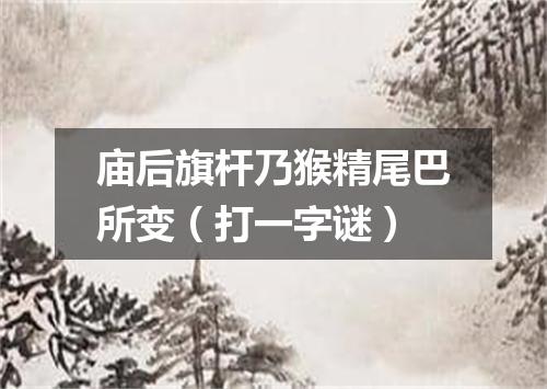庙后旗杆乃猴精尾巴所变（打一字谜）