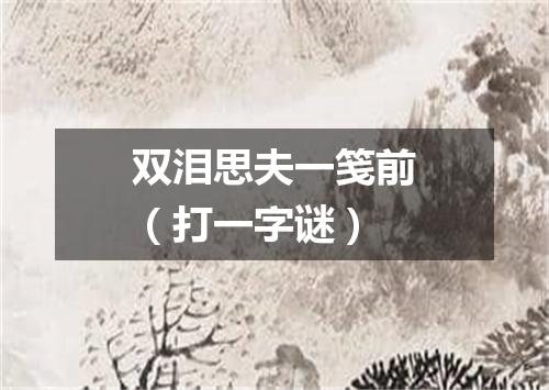 双泪思夫一笺前（打一字谜）