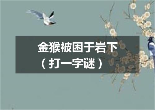 金猴被困于岩下（打一字谜）