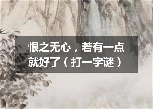 恨之无心，若有一点就好了（打一字谜）