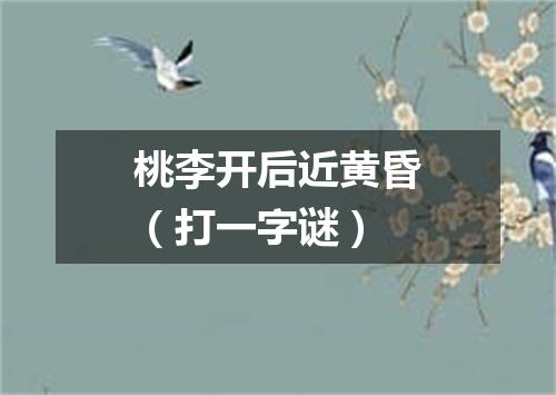 桃李开后近黄昏（打一字谜）