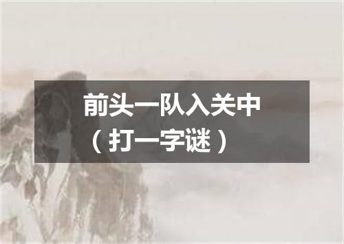 前头一队入关中（打一字谜）