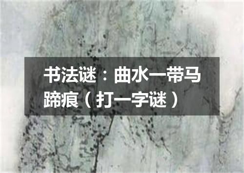 书法谜：曲水一带马蹄痕（打一字谜）