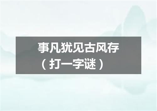 事凡犹见古风存（打一字谜）