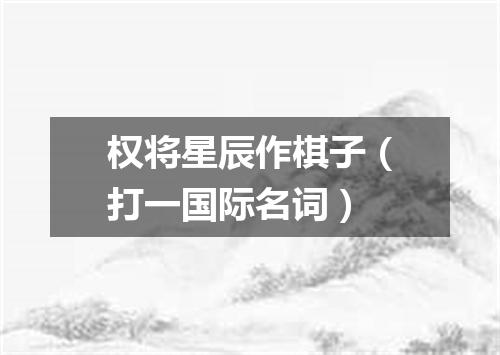 权将星辰作棋子（打一国际名词）