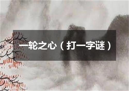 一轮之心（打一字谜）