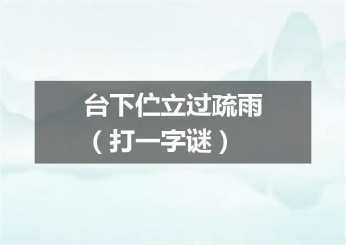 台下伫立过疏雨（打一字谜）