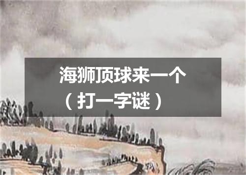 海狮顶球来一个（打一字谜）