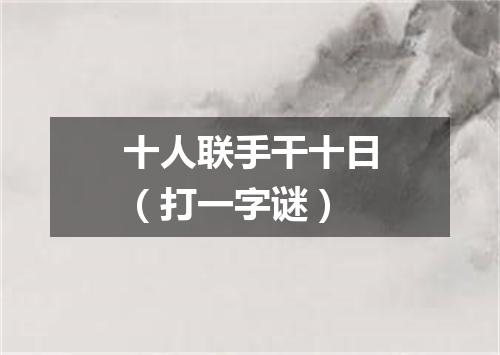 十人联手干十日（打一字谜）