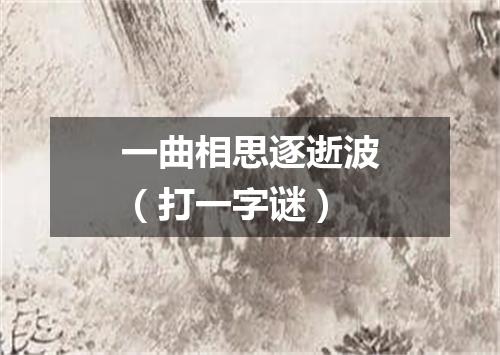 一曲相思逐逝波（打一字谜）