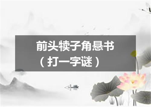 前头犊子角悬书（打一字谜）
