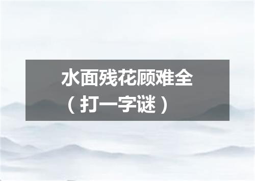 水面残花顾难全（打一字谜）