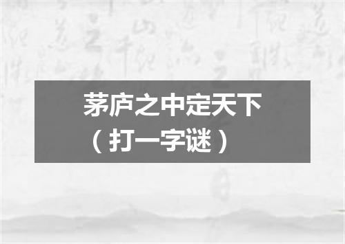 茅庐之中定天下（打一字谜）